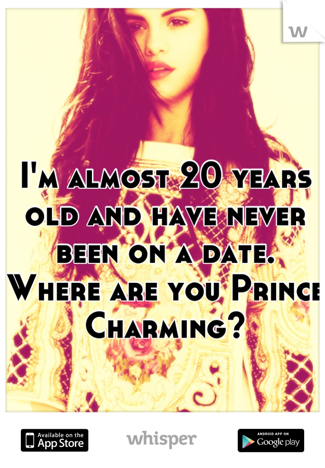I'm almost 20 years old and have never been on a date. Where are you Prince Charming?
