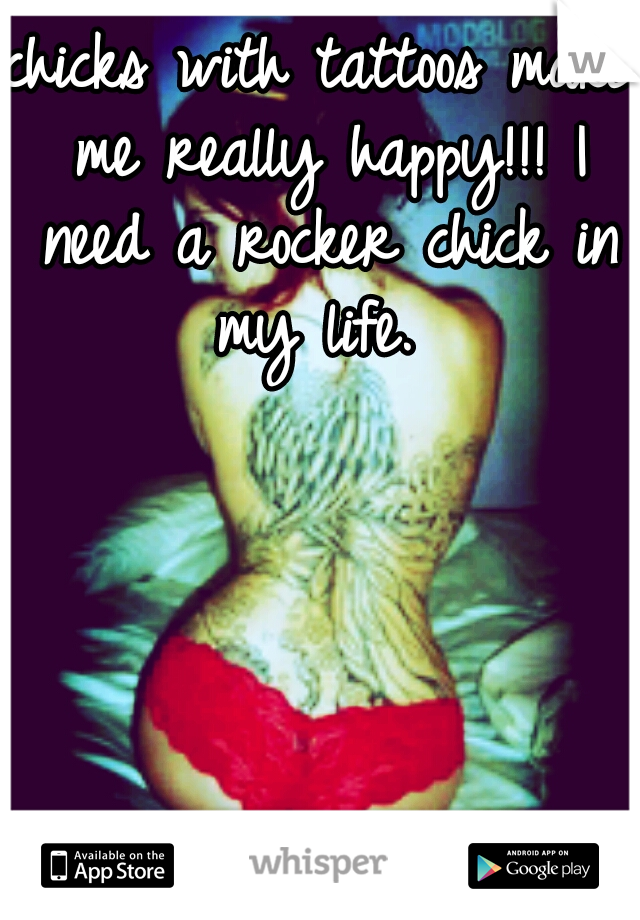 chicks with tattoos make me really happy!!! I need a rocker chick in my life. 