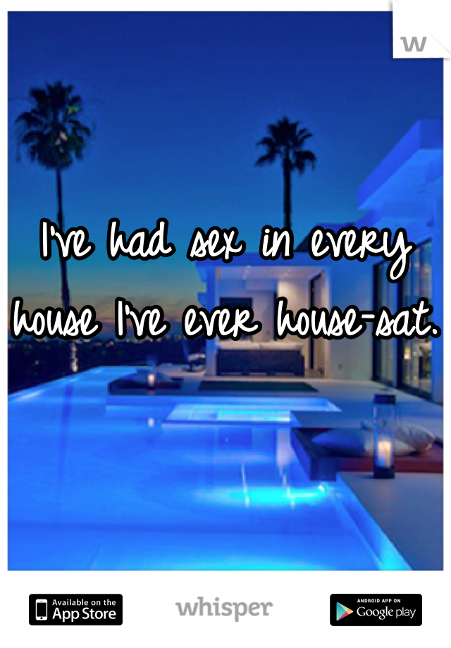 I've had sex in every house I've ever house-sat.