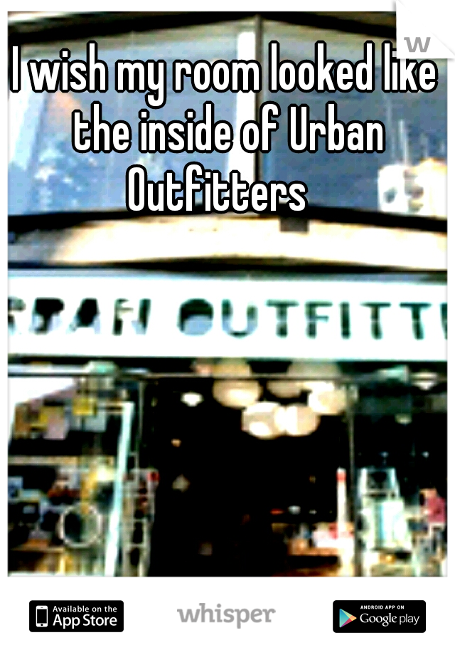I wish my room looked like the inside of Urban Outfitters
