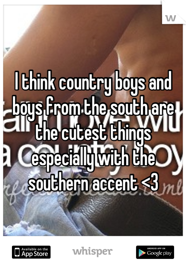 I think country boys and boys from the south are the cutest things especially with the southern accent <3