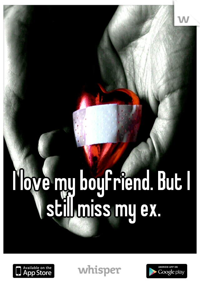 I love my boyfriend. But I still miss my ex.