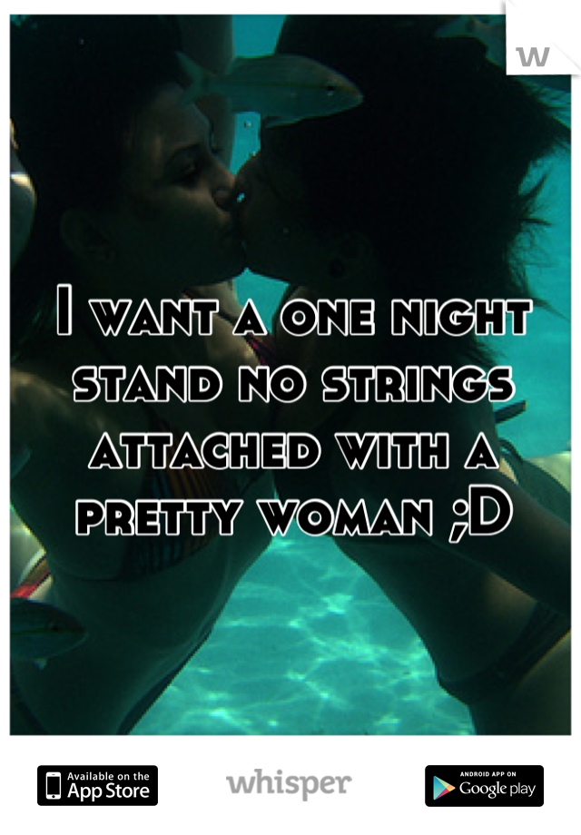 I want a one night stand no strings attached with a pretty woman ;D