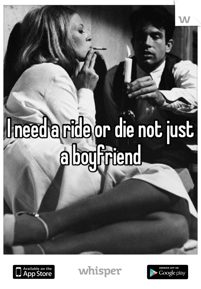 I need a ride or die not just a boyfriend