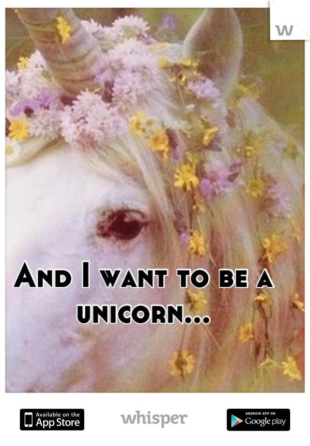 And I want to be a unicorn...


Next. 