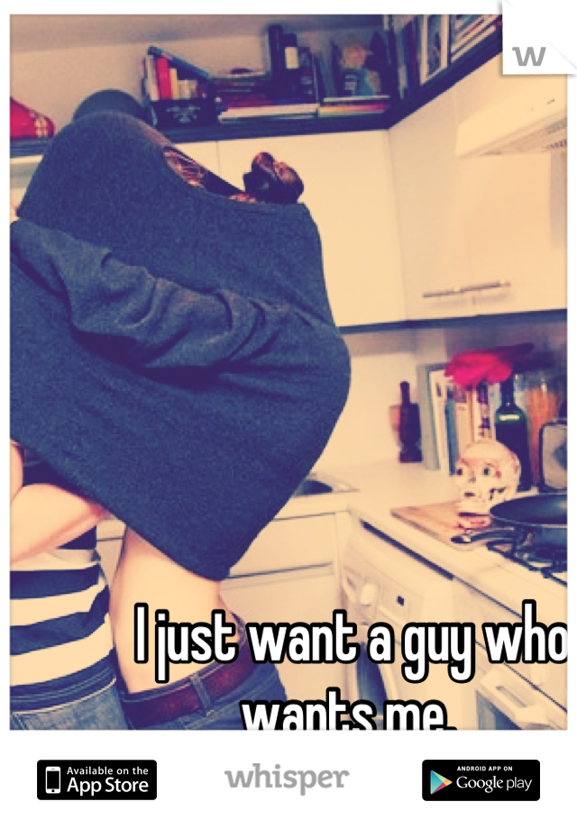 I just want a guy who wants me. 