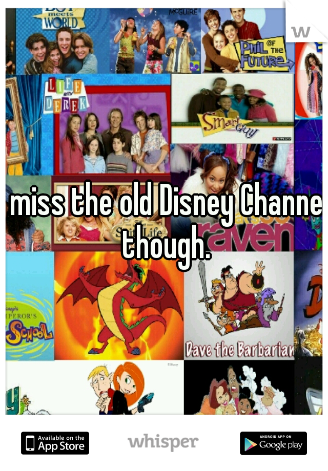 I miss the old Disney Channel though.