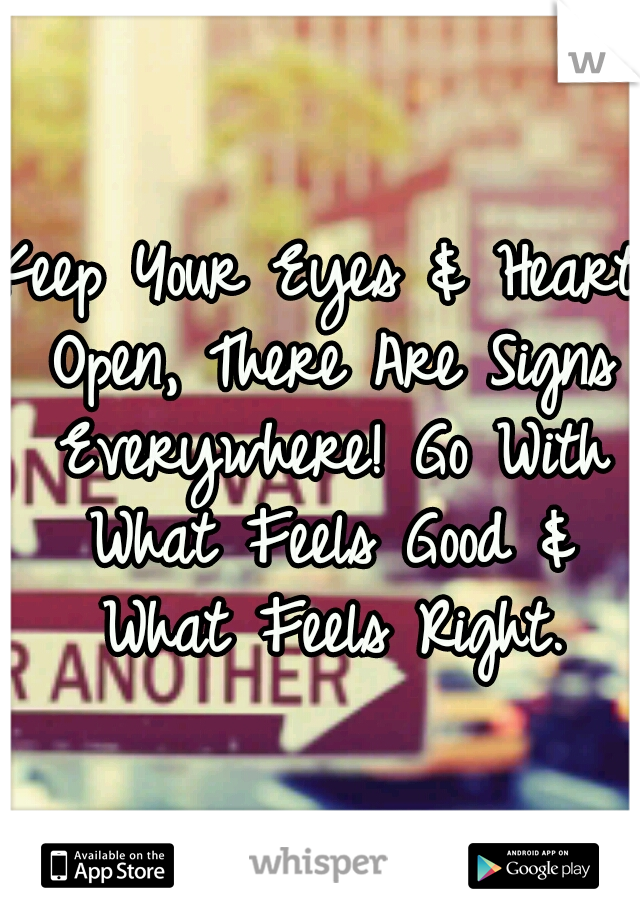 Keep Your Eyes & Heart Open, There Are Signs Everywhere!
Go With What Feels Good & What Feels Right.