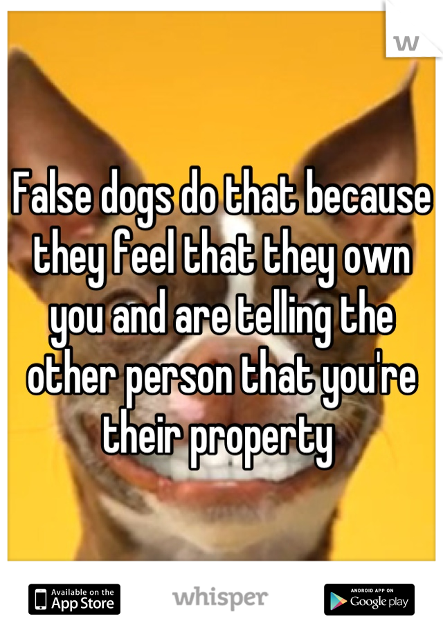 False dogs do that because they feel that they own you and are telling the other person that you're their property 