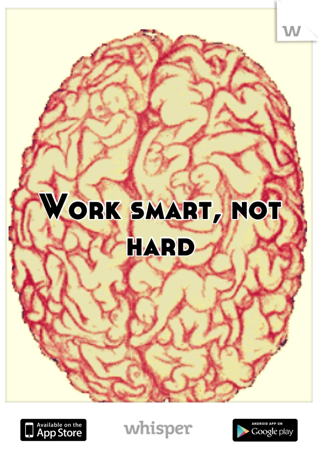 Work smart, not hard