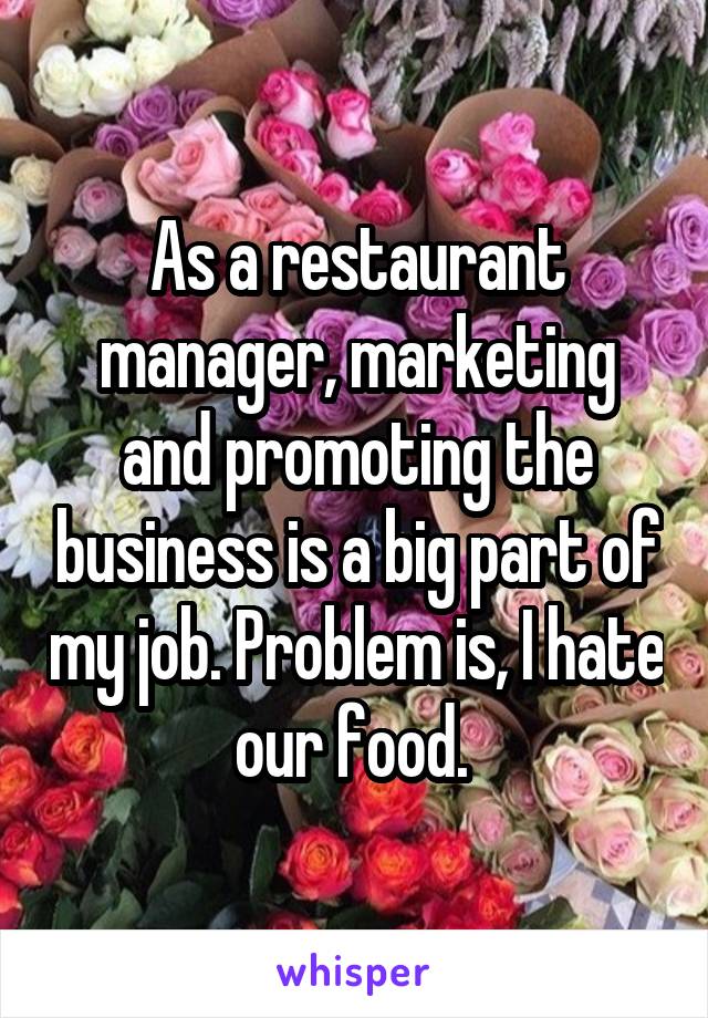 As a restaurant manager, marketing and promoting the business is a big part of my job. Problem is, I hate our food. 