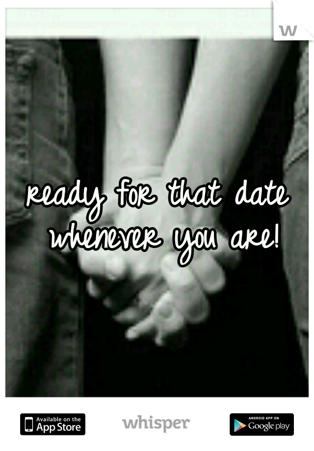 ready for that date whenever you are!
