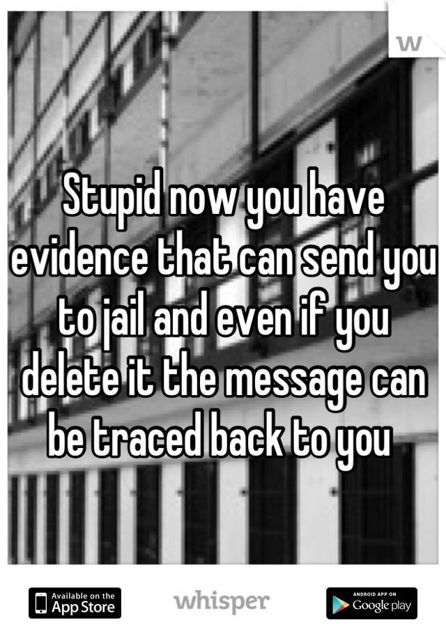 Stupid now you have evidence that can send you to jail and even if you delete it the message can be traced back to you 
