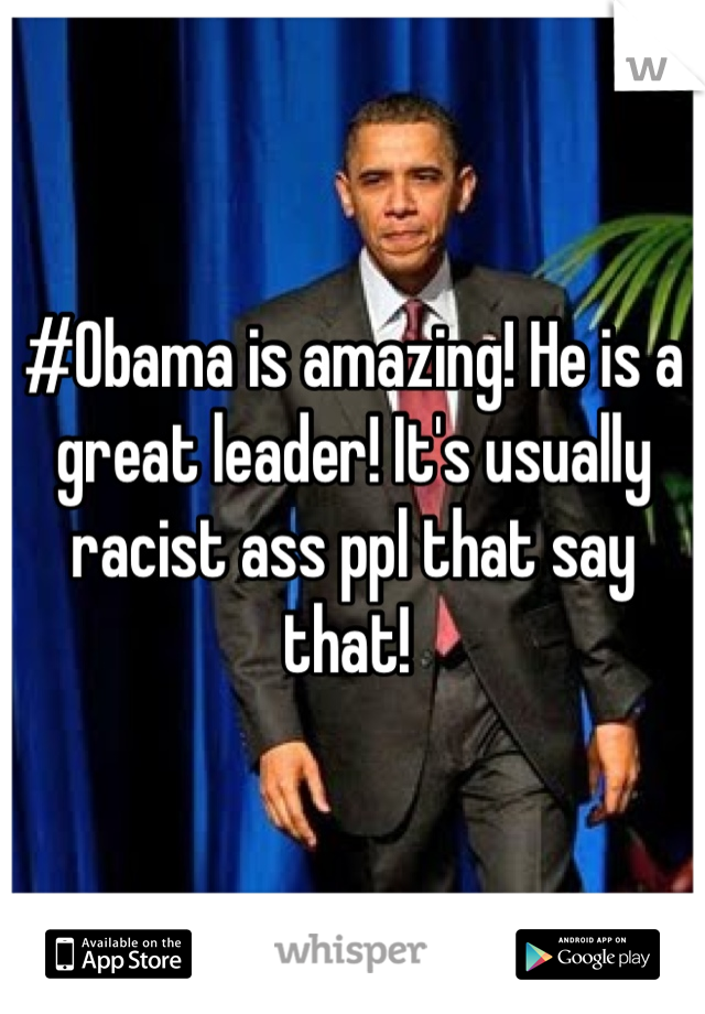 #Obama is amazing! He is a great leader! It's usually racist ass ppl that say that! 