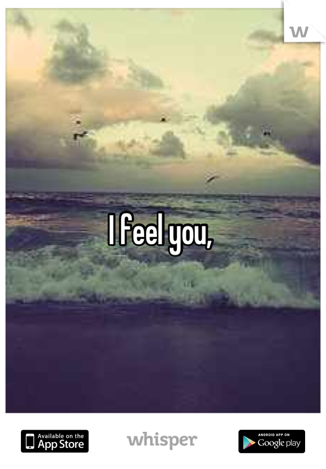 I feel you, 