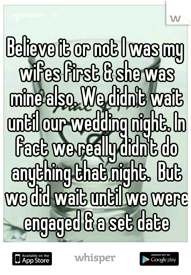 Believe it or not I was my wifes first & she was mine also. We didn't wait until our wedding night. In fact we really didn't do anything that night.  But we did wait until we were engaged & a set date