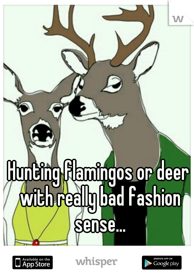 Hunting flamingos or deer with really bad fashion sense...