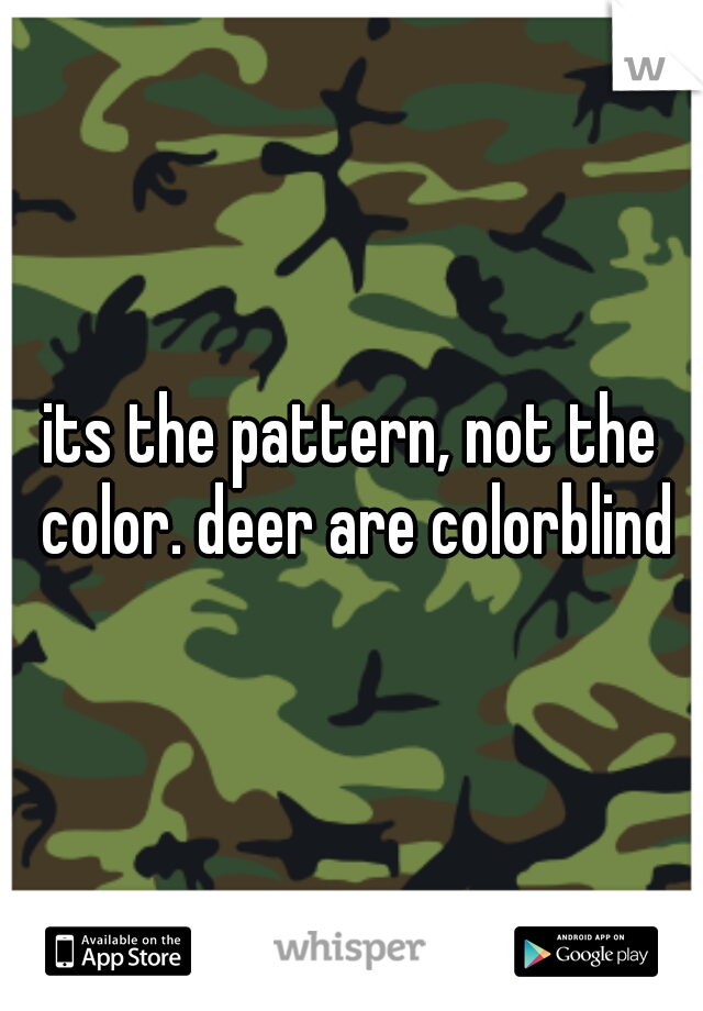 its the pattern, not the color. deer are colorblind