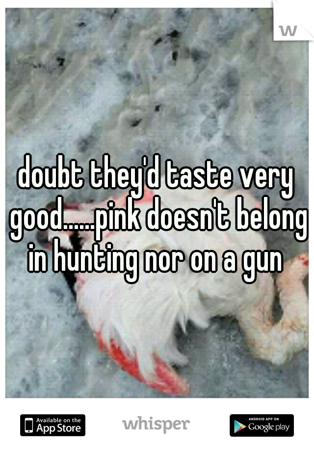 doubt they'd taste very good......pink doesn't belong in hunting nor on a gun 