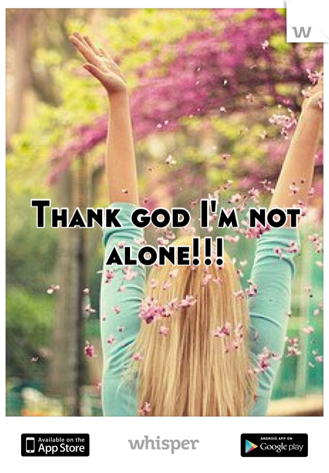 Thank god I'm not alone!!!