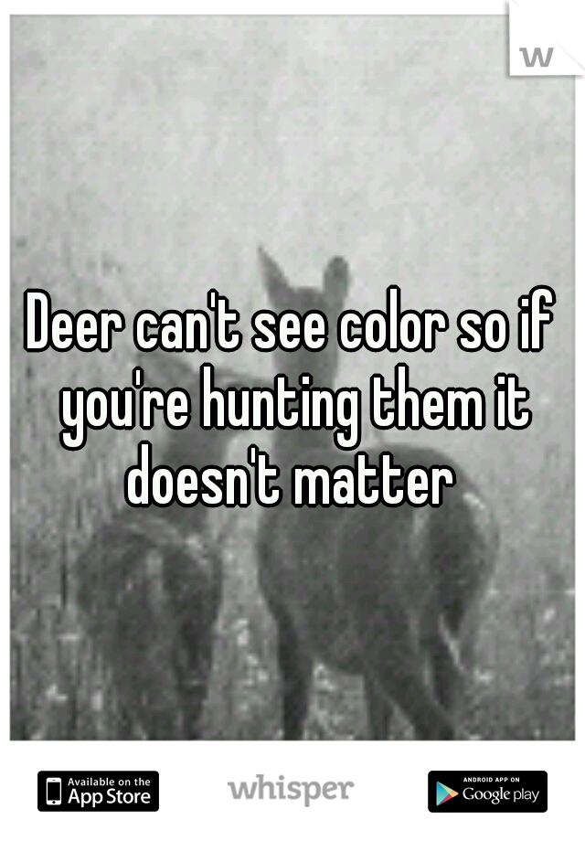 Deer can't see color so if you're hunting them it doesn't matter 