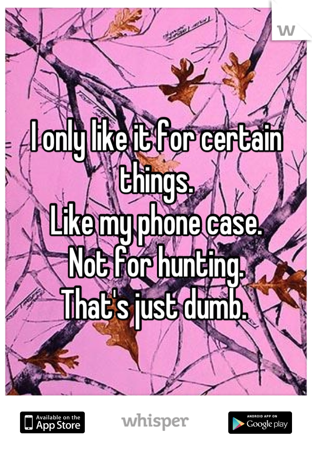 I only like it for certain things.
Like my phone case. 
Not for hunting. 
That's just dumb. 