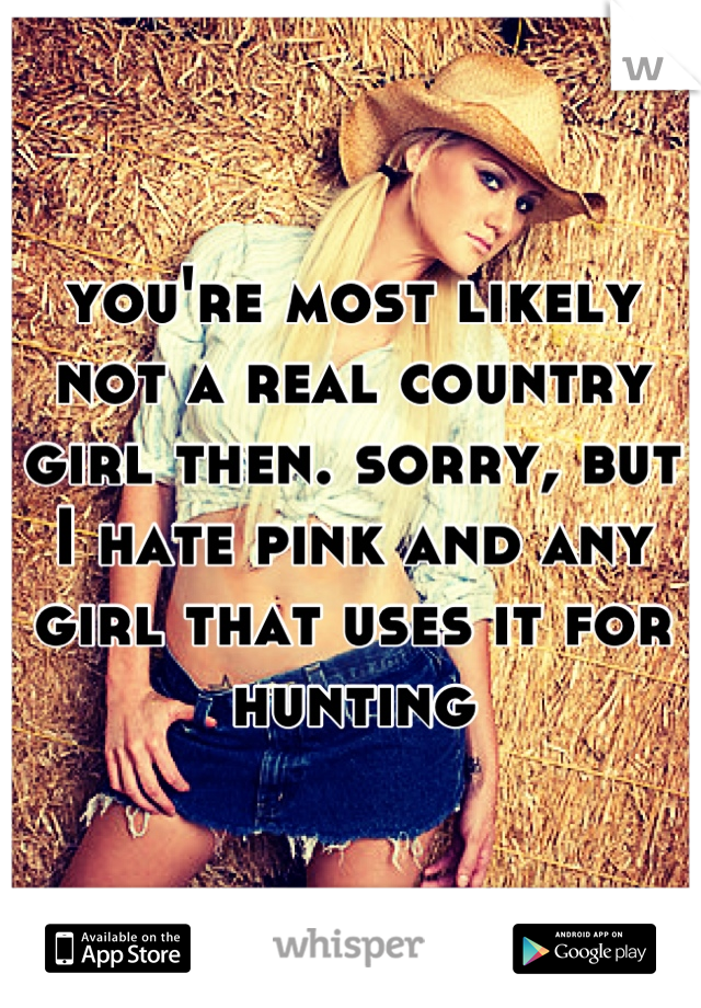 you're most likely not a real country girl then. sorry, but I hate pink and any girl that uses it for hunting