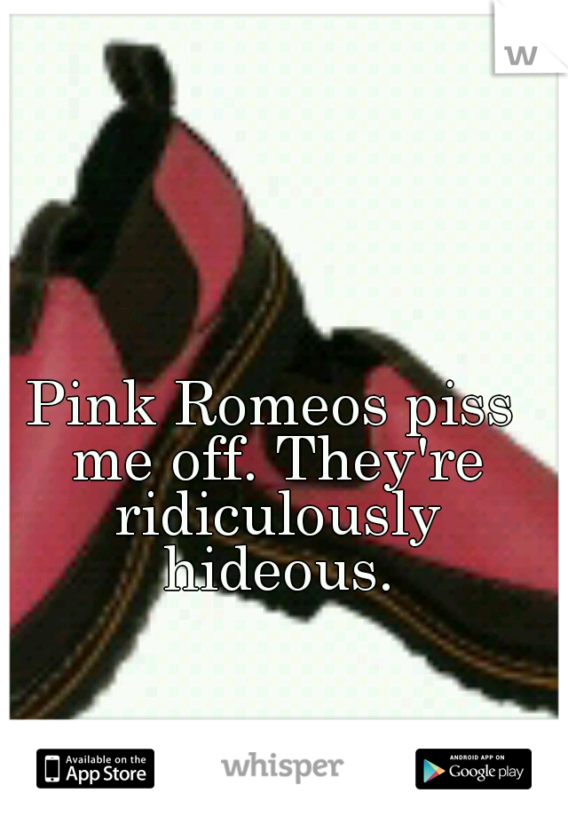 Pink Romeos piss me off. They're ridiculously hideous.