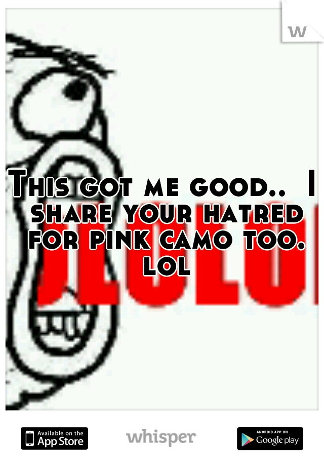 This got me good..  I share your hatred for pink camo too. lol