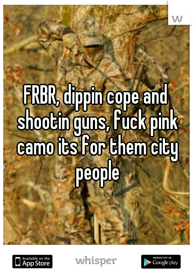 FRBR, dippin cope and shootin guns, fuck pink camo its for them city people