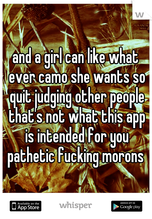 and a girl can like what ever camo she wants so quit judging other people that's not what this app is intended for you pathetic fucking morons 