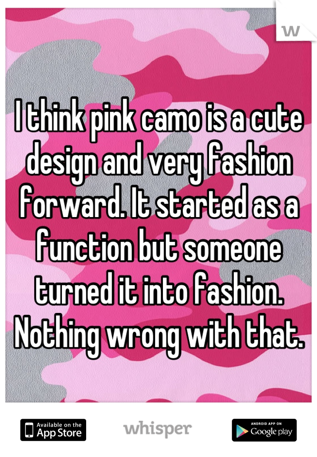 I think pink camo is a cute design and very fashion forward. It started as a function but someone turned it into fashion. Nothing wrong with that.