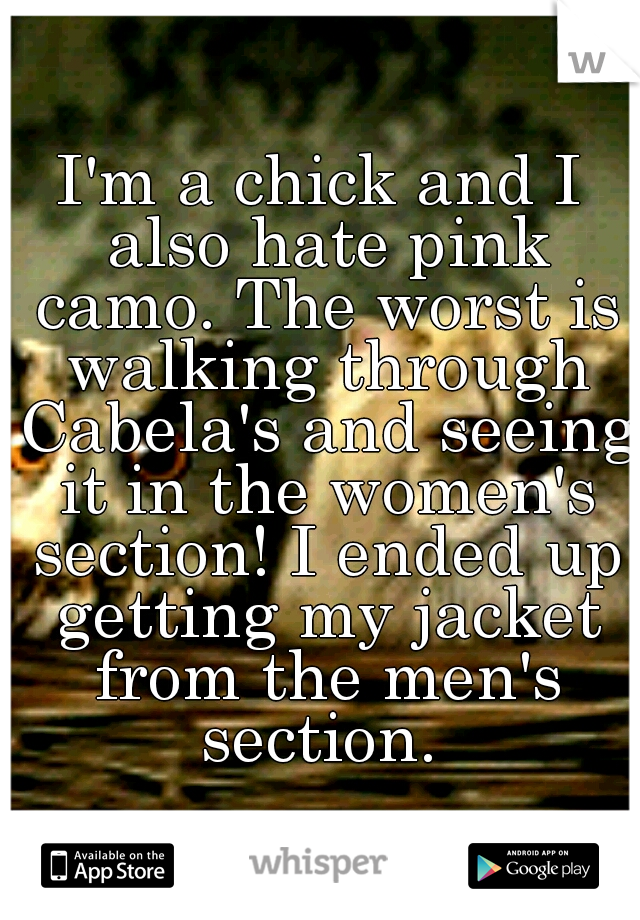 I'm a chick and I also hate pink camo. The worst is walking through Cabela's and seeing it in the women's section! I ended up getting my jacket from the men's section. 