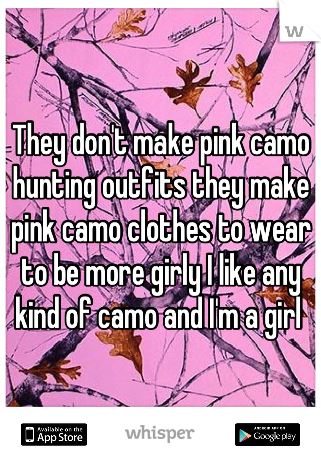 They don't make pink camo hunting outfits they make pink camo clothes to wear to be more girly I like any kind of camo and I'm a girl 