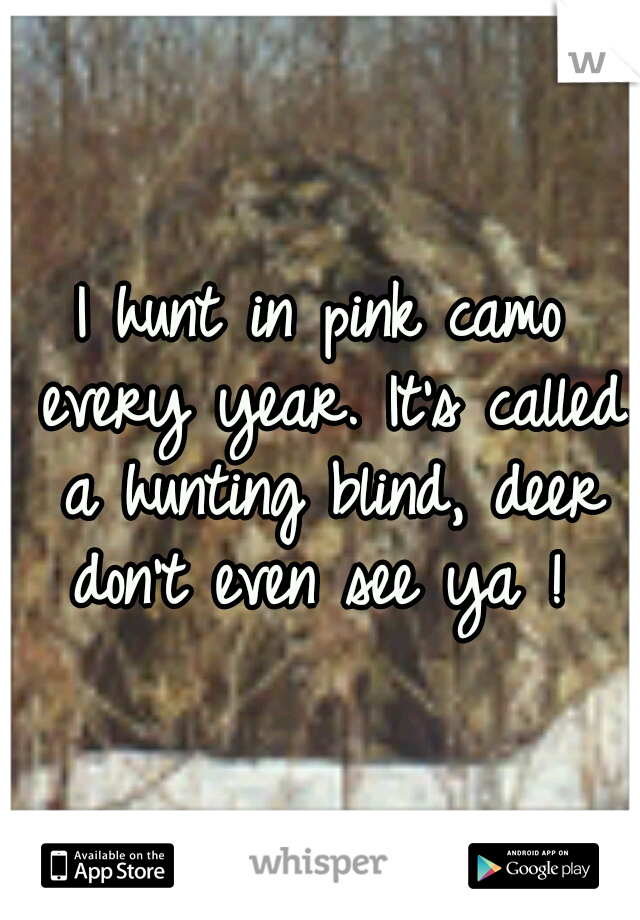 I hunt in pink camo every year. It's called a hunting blind, deer don't even see ya ! 