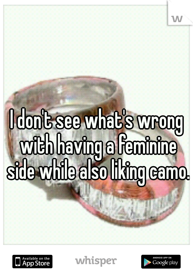 I don't see what's wrong with having a feminine side while also liking camo.