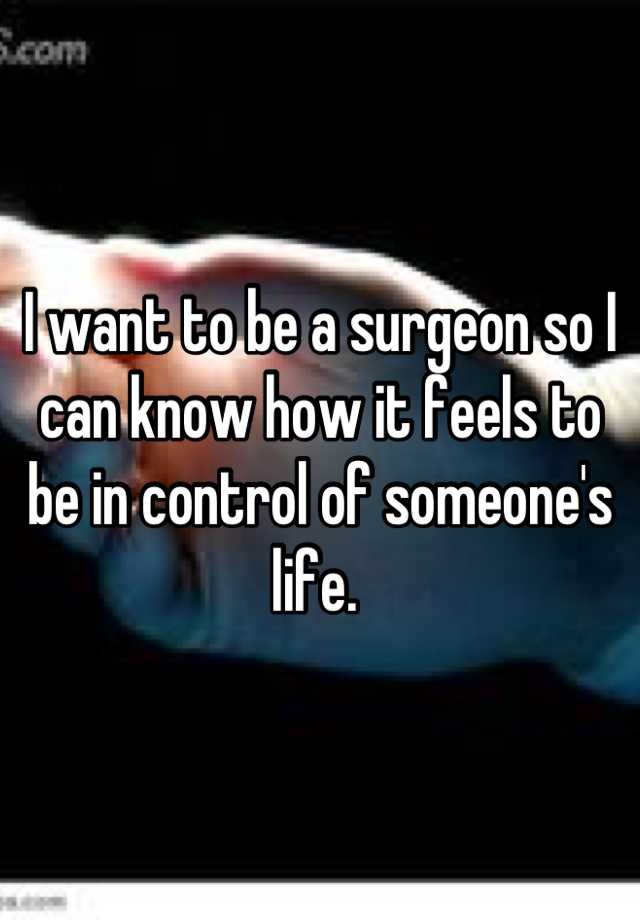 i-want-to-be-a-surgeon-so-i-can-know-how-it-feels-to-be-in-control-of