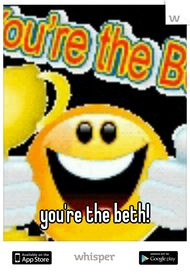 you're the beth!