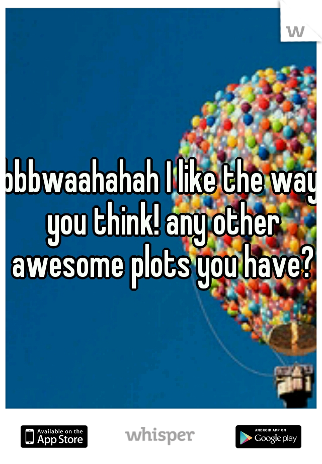 bbbwaahahah I like the way you think! any other awesome plots you have?