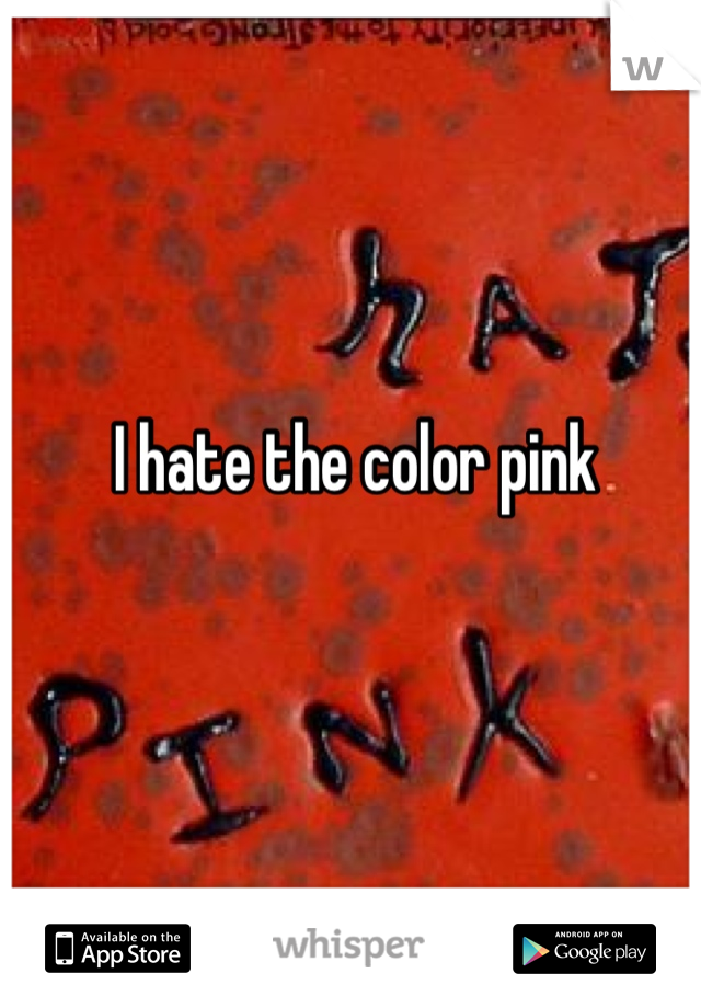 I hate the color pink
