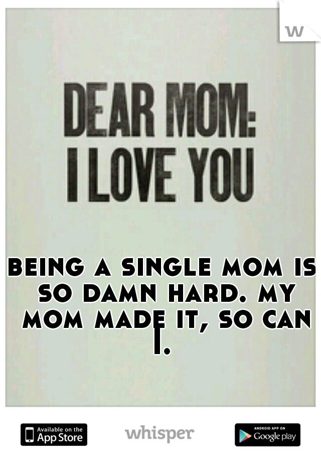 being a single mom is so damn hard. my mom made it, so can I. 
