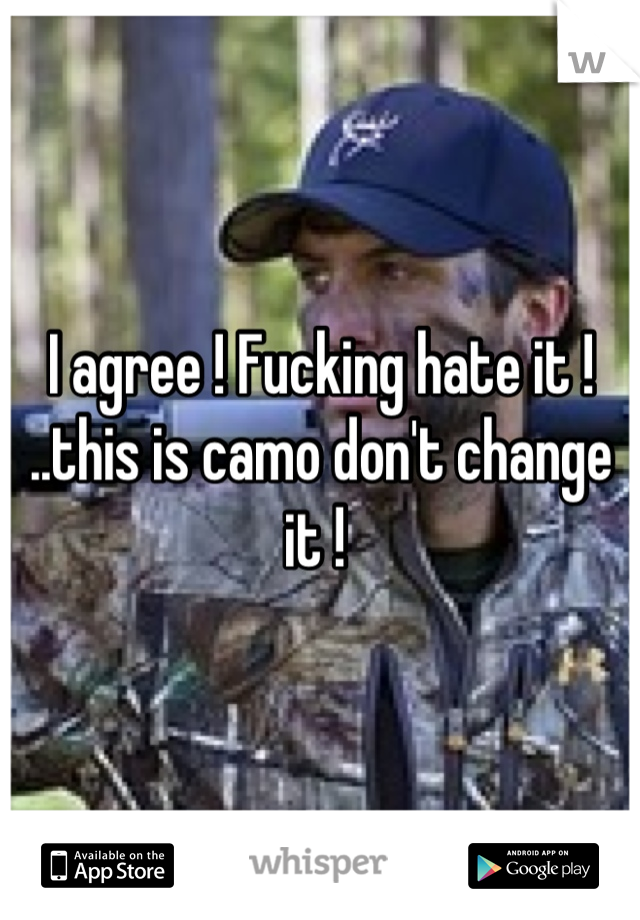 I agree ! Fucking hate it ! ..this is camo don't change it ! 