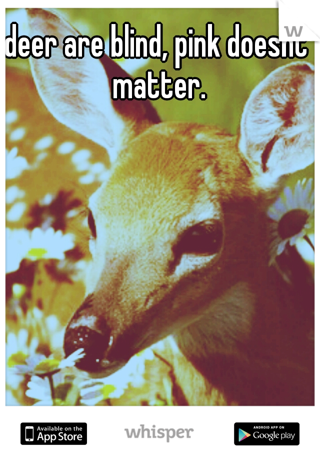 deer are blind, pink doesnt matter.