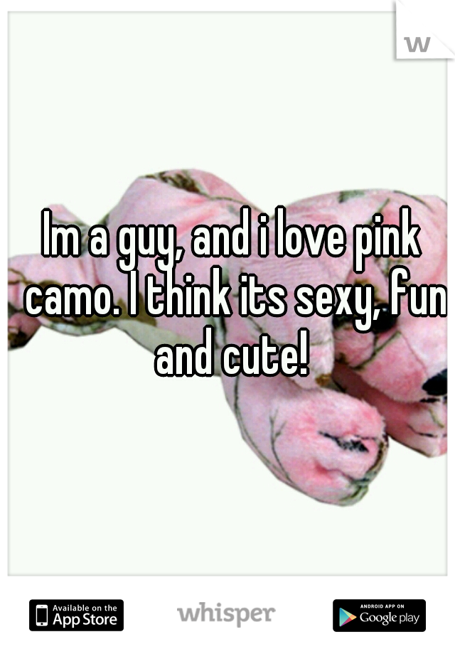 Im a guy, and i love pink camo. I think its sexy, fun and cute! 