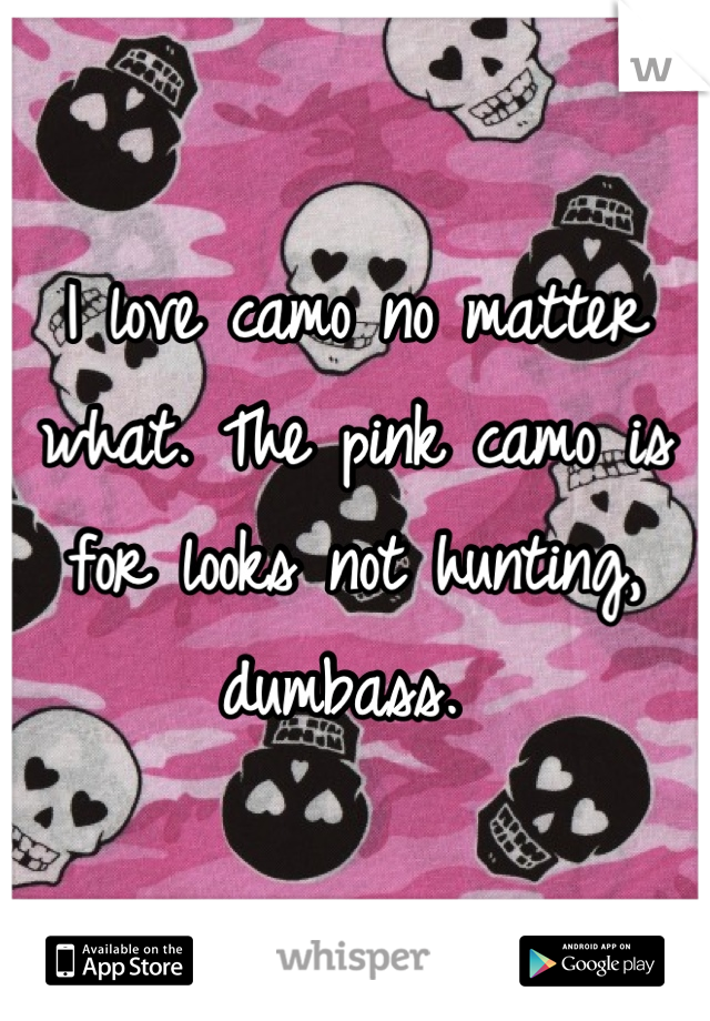 I love camo no matter what. The pink camo is for looks not hunting, dumbass. 