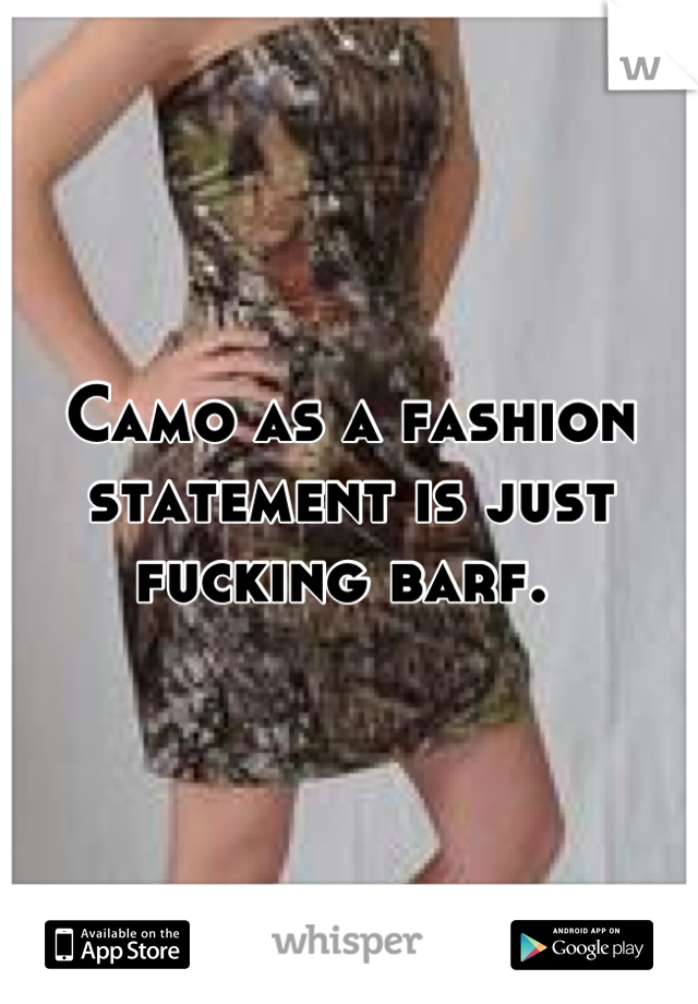 Camo as a fashion statement is just fucking barf. 