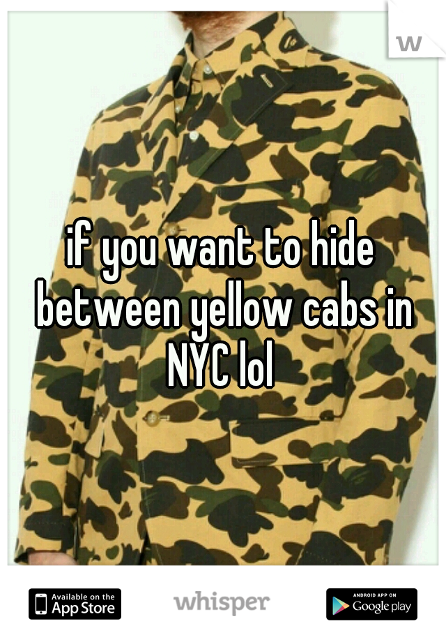 if you want to hide between yellow cabs in NYC lol 