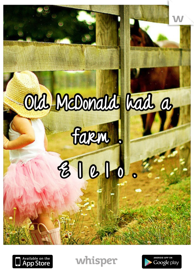 Old McDonald had a farm .
E I e I o .