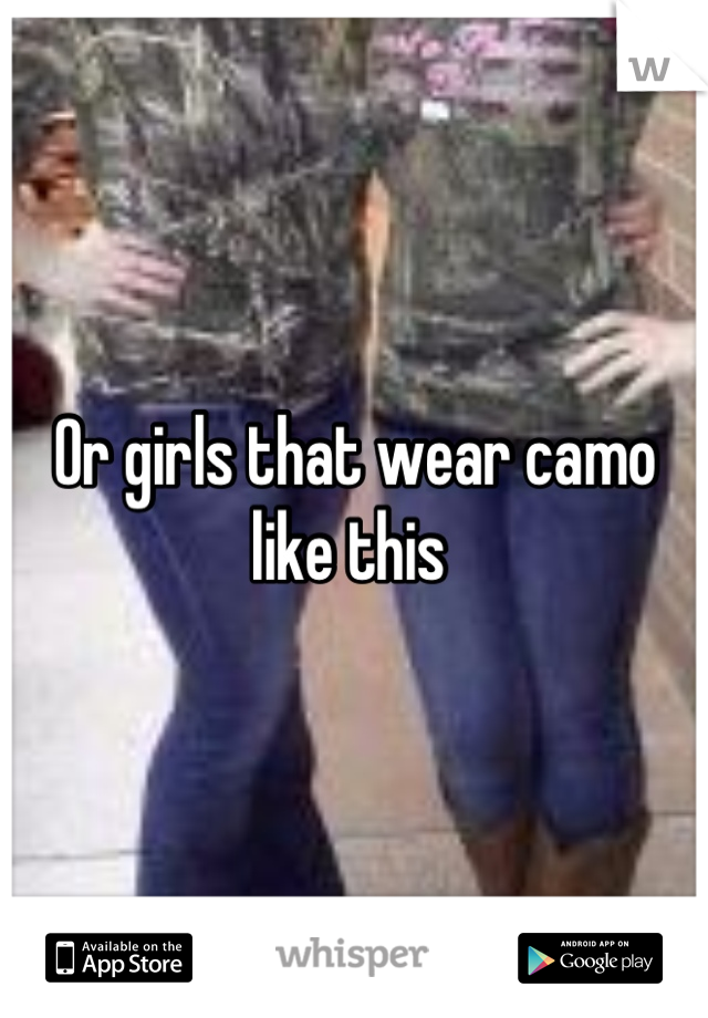 Or girls that wear camo like this 