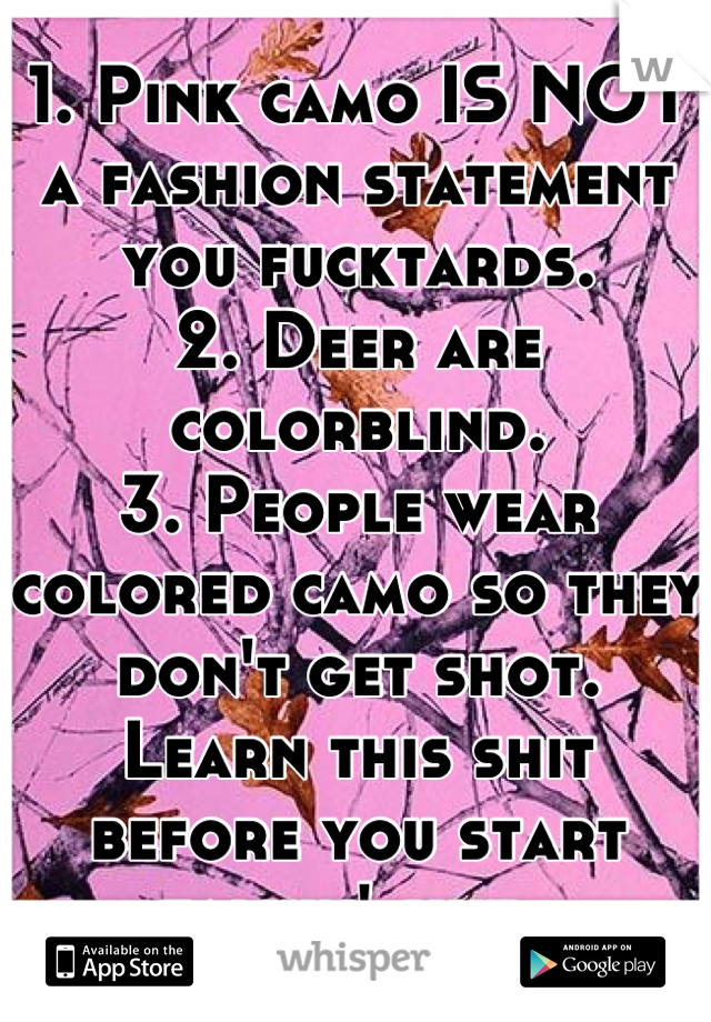 1. Pink camo IS NOT a fashion statement you fucktards. 
2. Deer are colorblind.
3. People wear colored camo so they don't get shot. 
Learn this shit before you start talkin' shit. 